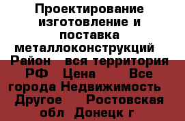 Проектирование,изготовление и поставка металлоконструкций › Район ­ вся территория РФ › Цена ­ 1 - Все города Недвижимость » Другое   . Ростовская обл.,Донецк г.